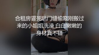 合租房冒死趴门缝偷窥刚搬过来的小姐姐洗澡 白白嫩嫩的身材真不错