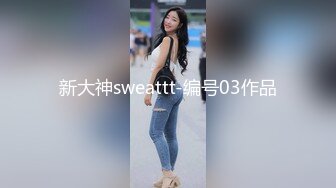 新大神sweattt-编号03作品