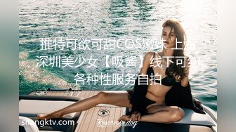 推特可欲可甜COS嫩妹 上海深圳美少女【吸酱】线下可约各种性服务自拍