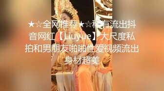 ★☆全网推荐★☆稀有流出抖音网红【Liuyue】大尺度私拍和男朋友啪啪性爱视频流出身材超美