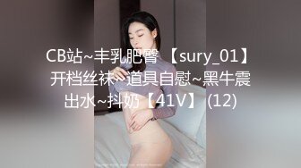 CB站~丰乳肥臀 【sury_01】开档丝袜~道具自慰~黑牛震出水~抖奶【41V】 (12)