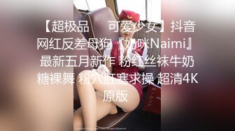 【超极品❤️可爱少女】抖音网红反差母狗『奶咪Naimi』最新五月新作 粉红丝袜牛奶糖裸舞 粉穴肛塞求操 超清4K原版 