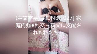 (中文字幕) [HUNBL-027] 家庭内強●乱交～義父に支配された私たち～