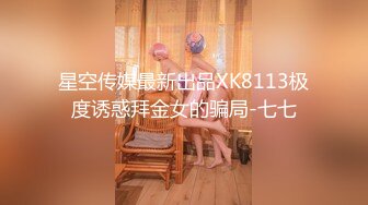 星空传媒最新出品XK8113极度诱惑拜金女的骗局-七七