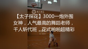 【太子探花】3000一炮外围女神，人气最高的舞蹈老师，千人斩代班，花式啪啪超精彩