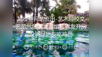 某收费网站流出-艺术院校文艺范气质美女宾馆和男友开房没满足男友吃鸡巴