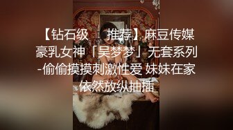 【钻石级❤️推荐】麻豆传媒豪乳女神「吴梦梦」无套系列-偷偷摸摸刺激性爱 妹妹在家依然放纵抽插