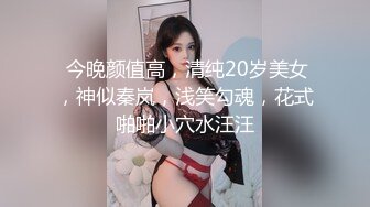  今晚颜值高，清纯20岁美女，神似秦岚，浅笑勾魂，花式啪啪小穴水汪汪