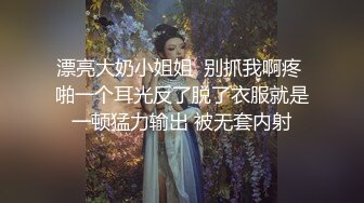 漂亮大奶小姐姐  别抓我啊疼 啪一个耳光反了脱了衣服就是一顿猛力输出 被无套内射