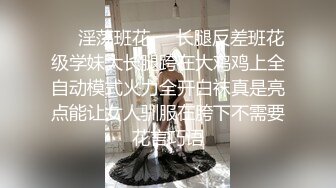 ❤️淫荡班花❤️长腿反差班花级学妹大长腿跨在大鸡鸡上全自动模式火力全开白袜真是亮点能让女人驯服在胯下不需要花言巧语