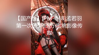 【国产版】[PM-048]孟若羽 第一次的3P经历 蜜桃影像传媒