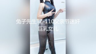 兔子先生TZ-110父亲节迷奸巨乳女儿