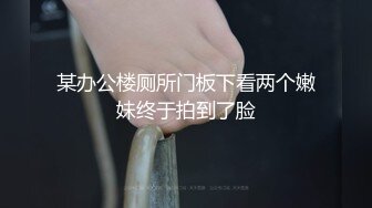 某办公楼厕所门板下看两个嫩妹终于拍到了脸