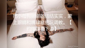 把小母狗捆绑的结结实实，蒙上眼睛和嘴肆意把玩调教。【约炮群看下边】