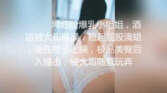 ❤️❤️网红脸爆乳小姐姐，酒店被大哥爆操，翘起屁股滴蜡，坐在椅子上操，极品美臀后入撞击，被大哥随意玩弄