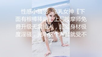 ⭐性感小骚货⭐淫乳女神〖下面有根棒棒糖〗上门按摩师免费升级无套插入，超顶身材极度淫骚，光听这个声音就受不了