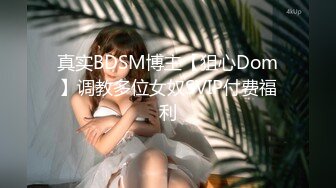 真实BDSM博主【狙心Dom】调教多位女奴SVIP付费福利