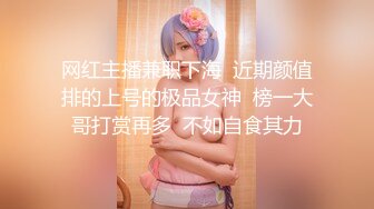 网红主播兼职下海  近期颜值排的上号的极品女神  榜一大哥打赏再多  不如自食其力