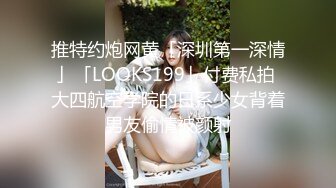 推特约炮网黄「深圳第一深情」「LOOKS199」付费私拍 大四航空学院的日系少女背着男友偷情被颜射