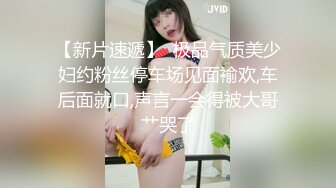 【新片速遞】  极品气质美少妇约粉丝停车场见面褕欢,车后面就口,声言一会得被大哥艹哭了