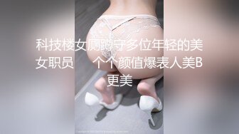 科技楼女厕蹲守多位年轻的美女职员❤️个个颜值爆表人美B更美