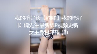 我的枪好长【约啪】我的枪好长 魏先生最新VIP视频更新 女主身材不错 (2)