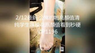 2/12最新 公寓约啪高顏值清纯学生妹校花系顏值看到秒硬VIP1196