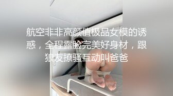 【新速片遞】 “过来宝贝儿踩踩你的蛋蛋”淫语呻吟挑逗~真实极品空姐【可儿】身高1米78情趣丝袜大长腿高跟鞋手指使劲捅逼~撸点很高