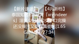 【新片速遞】  ✨【4月新档】泰国知名E奶网黄「xreindeers」淫荡少妇爱口交，口完操还没操完又要口真会玩[1.65GB/MP4/27:34]