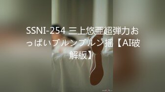 SSNI-254 三上悠亜超弾力おっぱいブルンブルン揺【AI破解版】