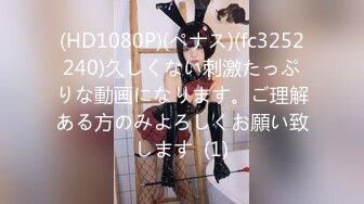 (HD1080P)(ペナス)(fc3252240)久しくない刺激たっぷりな動画になります。ご理解ある方のみよろしくお願い致します  (1)