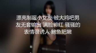 漂亮制服小女友 被大鸡吧男友无套输出 满脸绯红 骚骚的表情很诱人 鲍鱼肥嫩