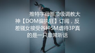 ⚫️⚫️推特字母圈顶级调教大神【DOM偏执狂】订阅，反差骚女接受各种SM虐待3P真的是一只非常听话