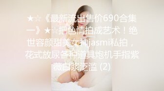 ★☆《最新流出售价690合集一》★☆把色情拍成艺术！绝世容颜甜美女神jasmi私拍，花式放尿各种道具炮机手指紫薇白浆泛滥 (2)