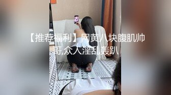 【推荐福利】网黄八块腹肌帅哥,众人淫乱轰趴