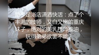 路少足浴店潇洒快活：点了个丰满的技师，又白又嫩的重庆妹子，绝对的美乳技师推油，玩得弟弟欲罢不能！