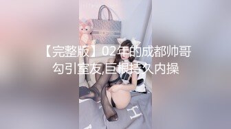 【完整版】02年的成都帅哥勾引室友,巨根持久内操