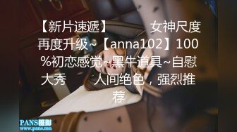 【新片速遞】  ✨✨✨ 女神尺度再度升级~【anna102】100%初恋感觉~黑牛道具~自慰大秀✨✨✨人间绝色，强烈推荐