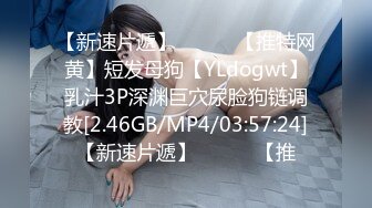 【新速片遞】   ⭐⭐⭐【推特网黄】短发母狗【YLdogwt】乳汁3P深渊巨穴尿脸狗链调教[2.46GB/MP4/03:57:24]【新速片遞】   ⭐⭐⭐【推