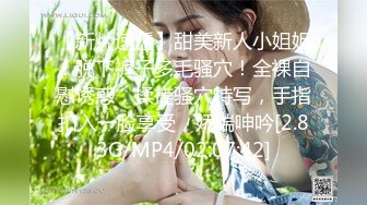 【新片速遞】甜美新人小姐姐！脱下裤子多毛骚穴！全裸自慰诱惑，揉搓骚穴特写，手指扣入一脸享受，娇喘呻吟[2.83G/MP4/02:07:42]