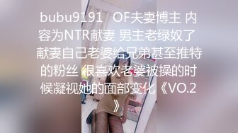 bubu9191✨OF夫妻博主 内容为NTR献妻 男主老绿奴了 献妻自己老婆给兄弟甚至推特的粉丝 很喜欢老婆被操的时候凝视她的面部变化《VO.2》