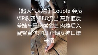 【超人气尤物】Couple 会员VIP收费1888流出 高颜值反差婊车震肉偿金主 肉棒后入蜜臀直怼宫口 淫媚女神口爆采精