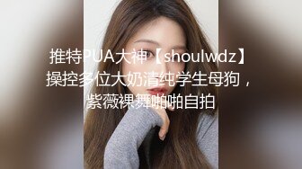 推特PUA大神【shoulwdz】操控多位大奶清纯学生母狗，紫薇裸舞啪啪自拍