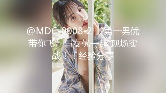 @MDC-0008-2 “第一男优带你飞”与女优一起 现场实战！！经验分享