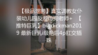 ✿【极品泄密】真实调教女仆装幼儿园反差母狗老师+✿【推特巨乳】bigdickman2019 最新巨乳i级艳后4p肛交插珠