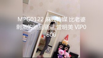 MPG0122 麻豆传媒 比老婆刺激的新品骚逼 管明美 VIP0600