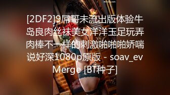 [2DF2]9屌哥未流出版体验牛岛良肉丝袜美女洋洋玉足玩弄肉棒不一样的刺激啪啪啪娇喘说好深1080p原版 - soav_evMerge [BT种子]