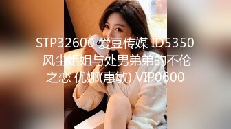 STP32600 爱豆传媒 ID5350 风尘姐姐与处男弟弟的不伦之恋 优娜(惠敏) VIP0600