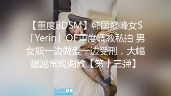 【重度BDSM】韩国巅峰女S「Yerin」OF重度调教私拍 男女奴一边做爱一边受刑，大幅超越常规调教【第十三弹】