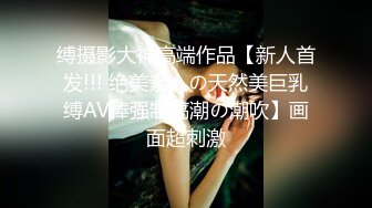 缚摄影大神高端作品【新人首发!!! 绝美素人の天然美巨乳缚AV棒强制高潮の潮吹】画面超刺激